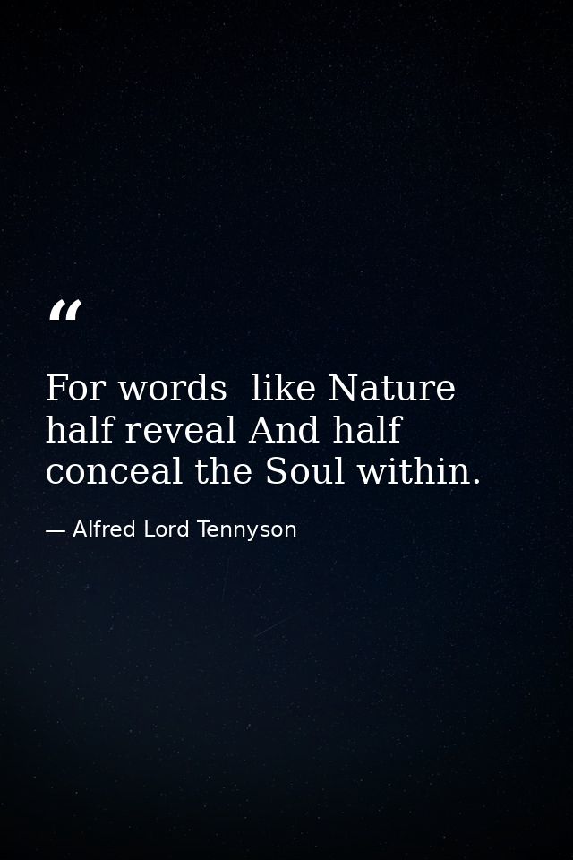 For words  like Nature  half reveal And half conceal the Soul within. — Alfred Lord Tennyson