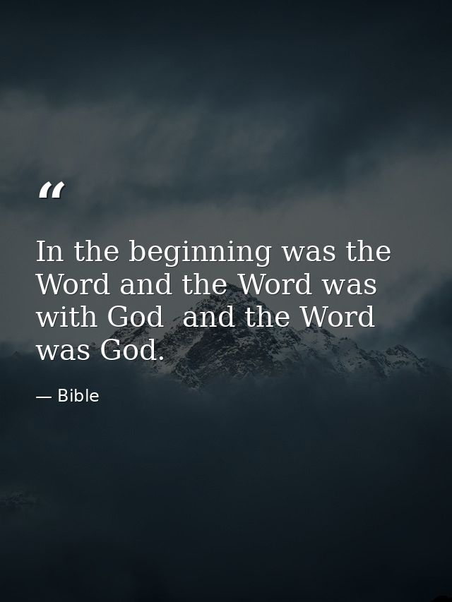 In the beginning was the Word and the Word was with God  and the Word was God. — Bible