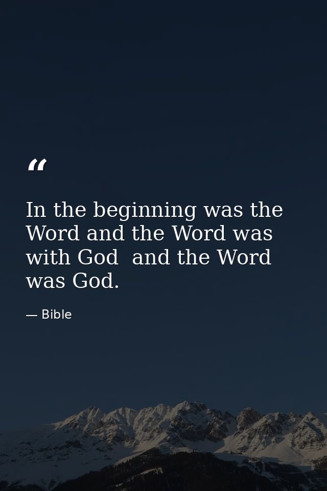 In the beginning was the Word and the Word was with God  and the Word was God. — Bible