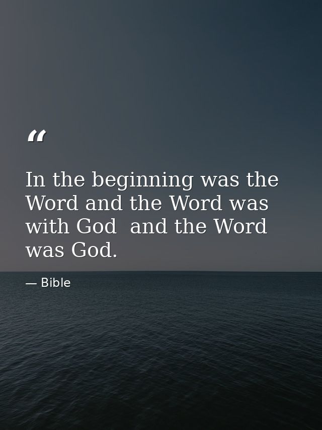 In the beginning was the Word and the Word was with God  and the Word was God. — Bible