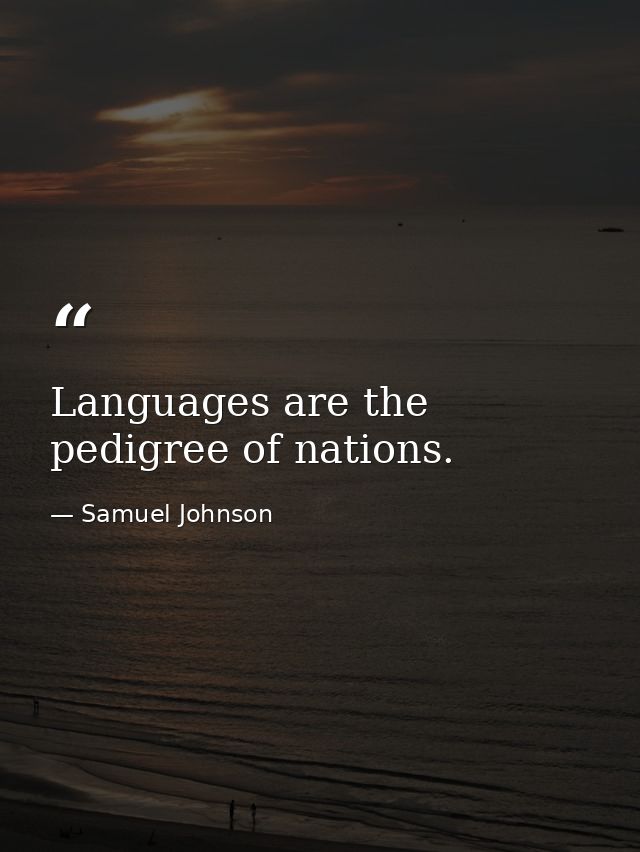 Languages are the pedigree of nations. — Samuel Johnson