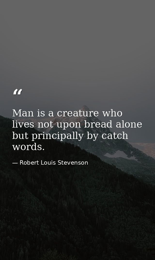 Man is a creature who lives not upon bread alone  but principally by catch words. — Robert Louis Stevenson