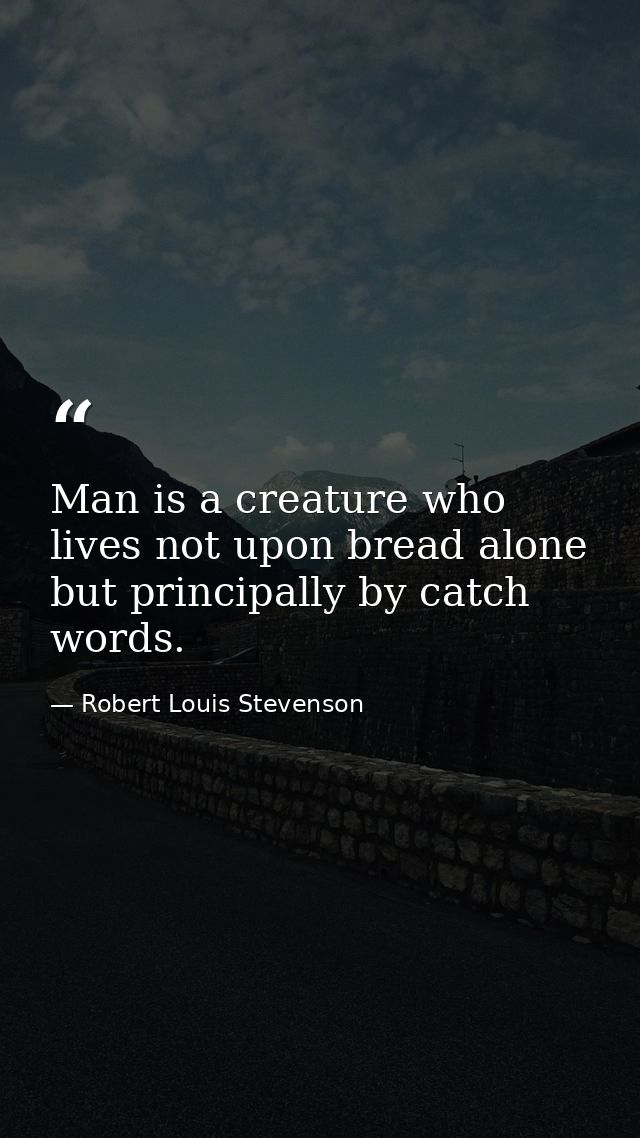 Man is a creature who lives not upon bread alone  but principally by catch words. — Robert Louis Stevenson