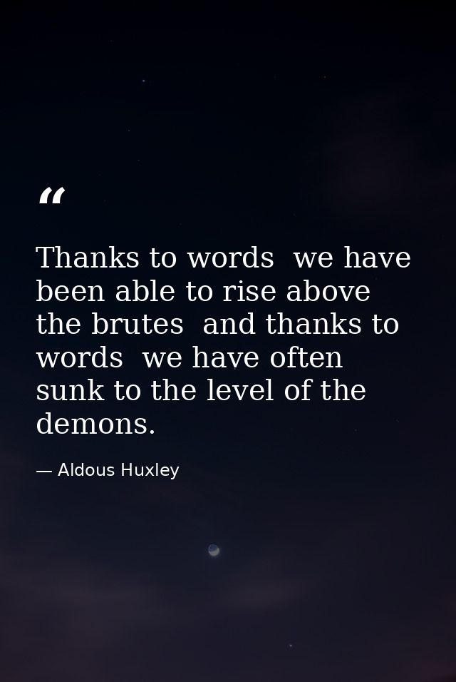 Thanks to words  we have been able to rise above the brutes  and thanks to words  we have often sunk to the level of the — Aldous Huxley