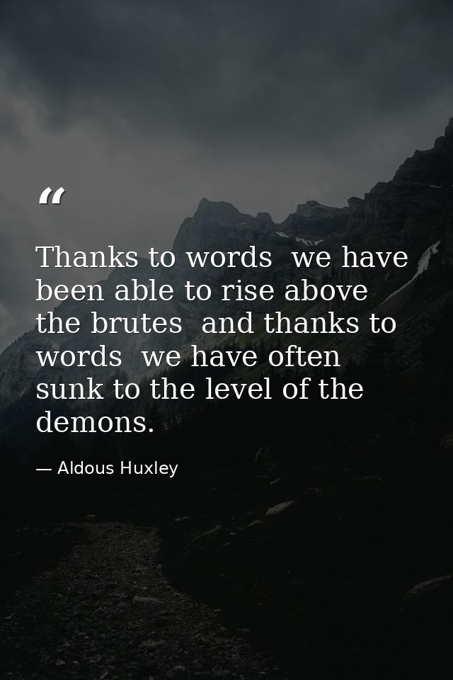 Thanks to words  we have been able to rise above the brutes  and thanks to words  we have often sunk to the level of the — Aldous Huxley