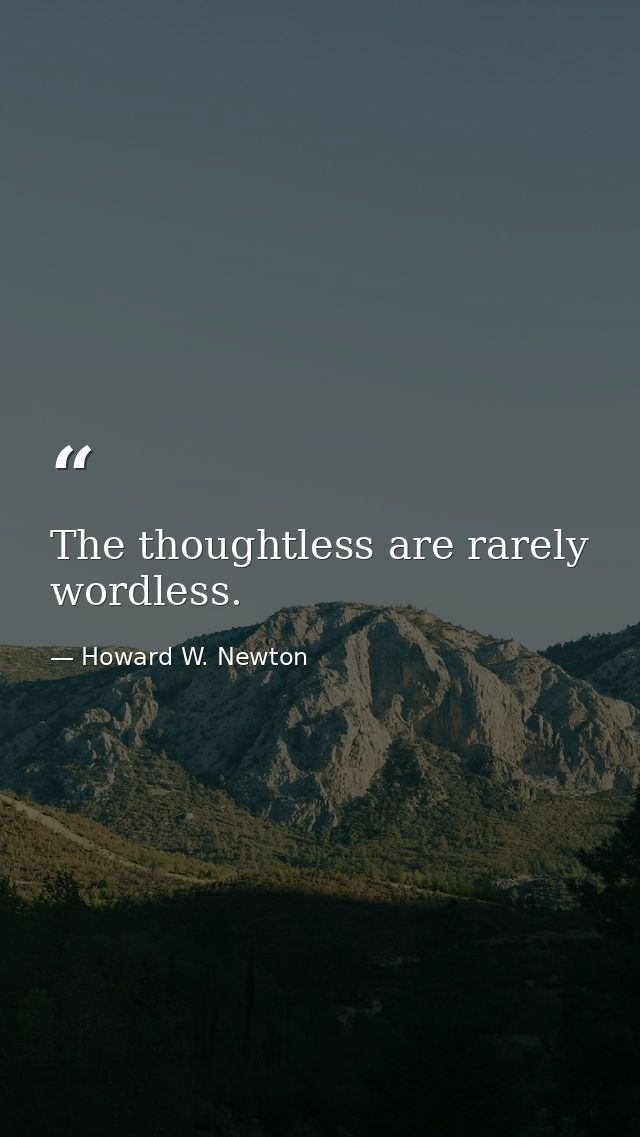 The thoughtless are rarely wordless. — Howard W. Newton