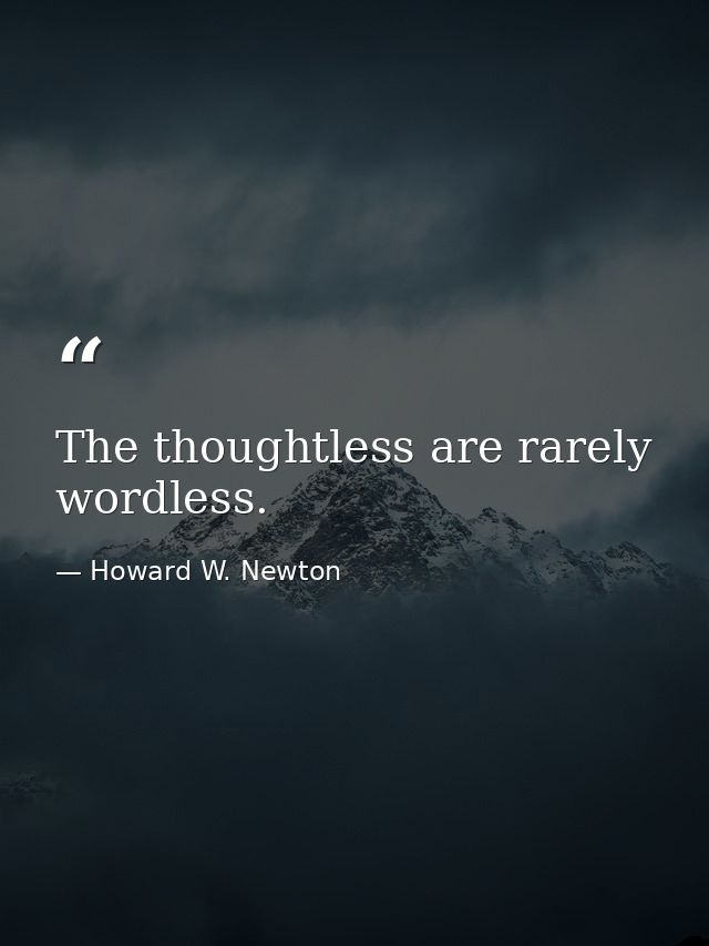 The thoughtless are rarely wordless. — Howard W. Newton