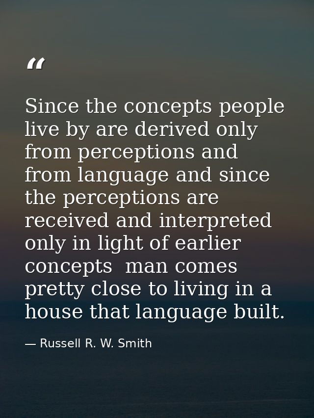 Since the concepts people live by are derived only from perceptions and from language and since the perceptions are rece — Russell R. W. Smith