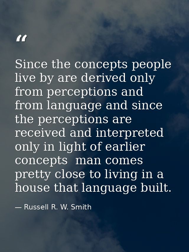 Since the concepts people live by are derived only from perceptions and from language and since the perceptions are rece — Russell R. W. Smith