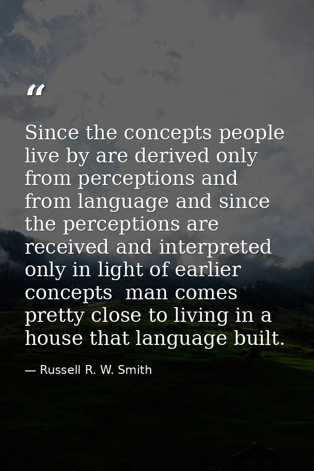 Since the concepts people live by are derived only from perceptions and from language and since the perceptions are rece — Russell R. W. Smith