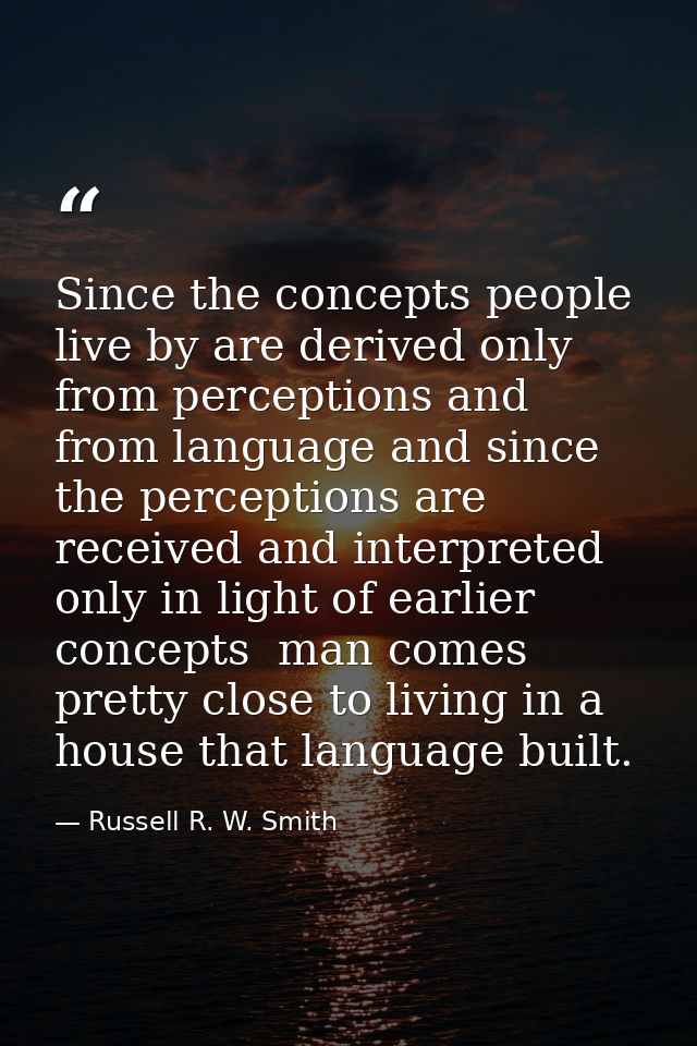 Since the concepts people live by are derived only from perceptions and from language and since the perceptions are rece — Russell R. W. Smith