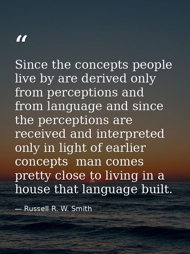 Since the concepts people live by are derived only from perceptions and from language and since the perceptions are rece — Russell R. W. Smith