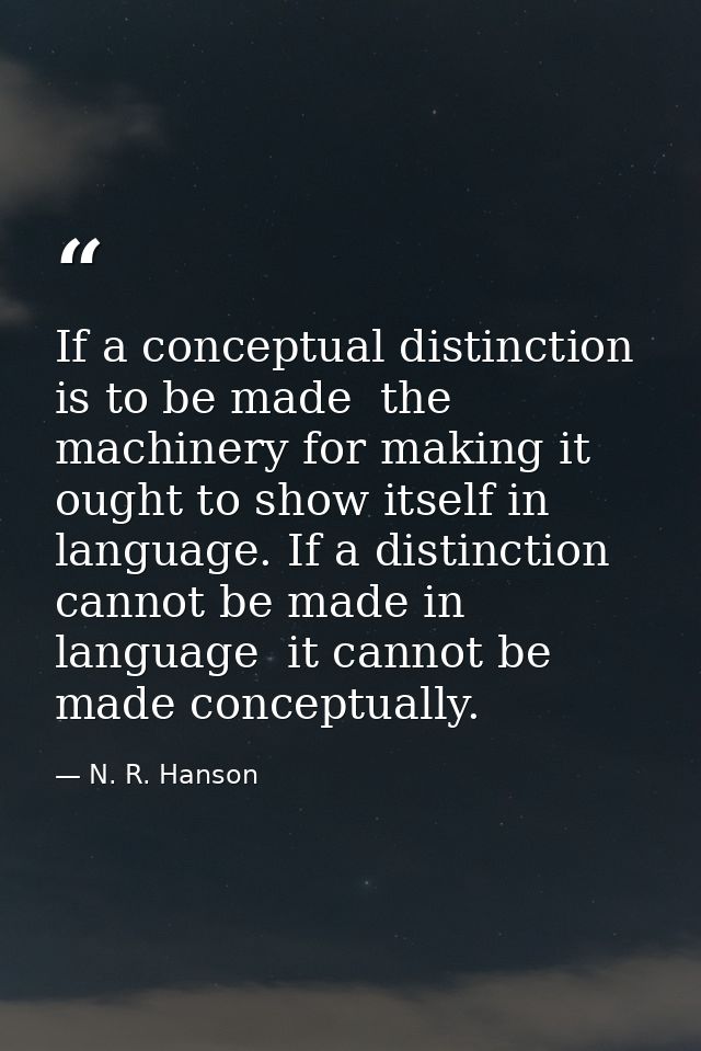 If a conceptual distinction is to be made  the machinery for making it ought to show itself in language. If a distinctio — N. R. Hanson