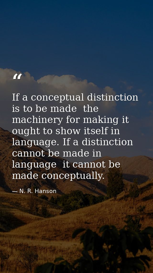 If a conceptual distinction is to be made  the machinery for making it ought to show itself in language. If a distinctio — N. R. Hanson