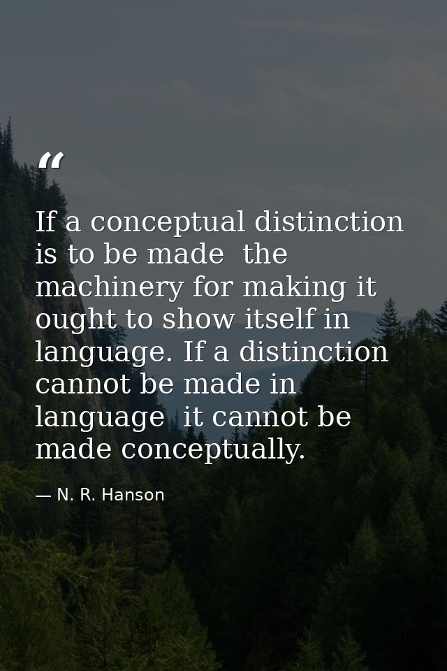 If a conceptual distinction is to be made  the machinery for making it ought to show itself in language. If a distinctio — N. R. Hanson