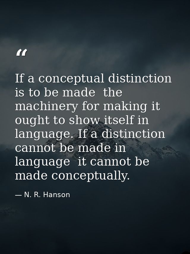 If a conceptual distinction is to be made  the machinery for making it ought to show itself in language. If a distinctio — N. R. Hanson