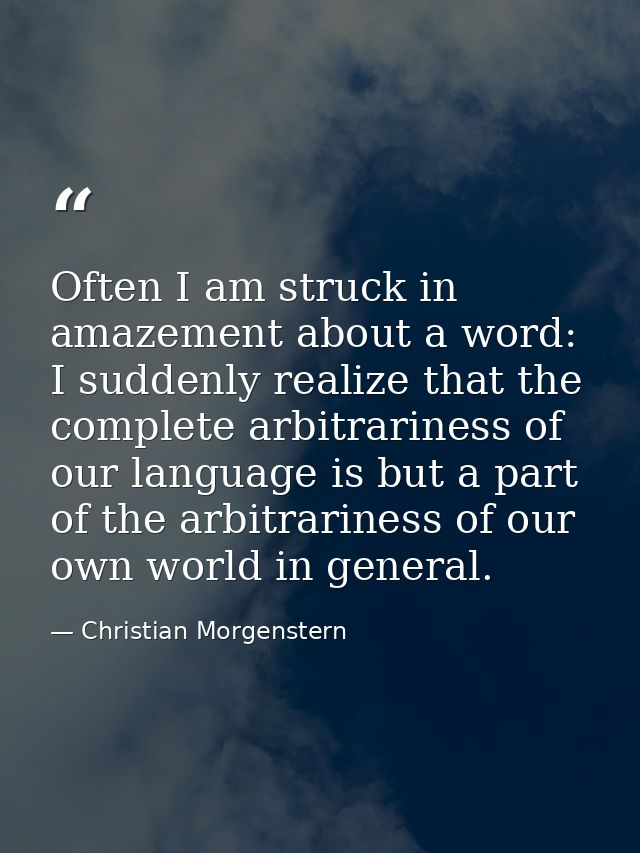 Often I am struck in amazement about a word: I suddenly realize that the complete arbitrariness of our language is but a — Christian Morgenstern