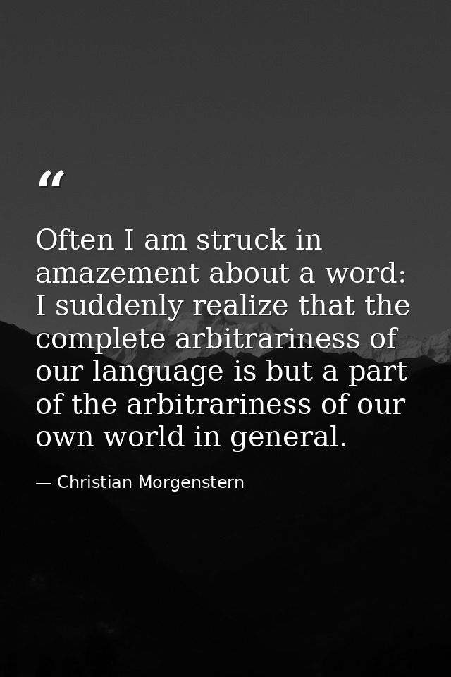 Often I am struck in amazement about a word: I suddenly realize that the complete arbitrariness of our language is but a — Christian Morgenstern