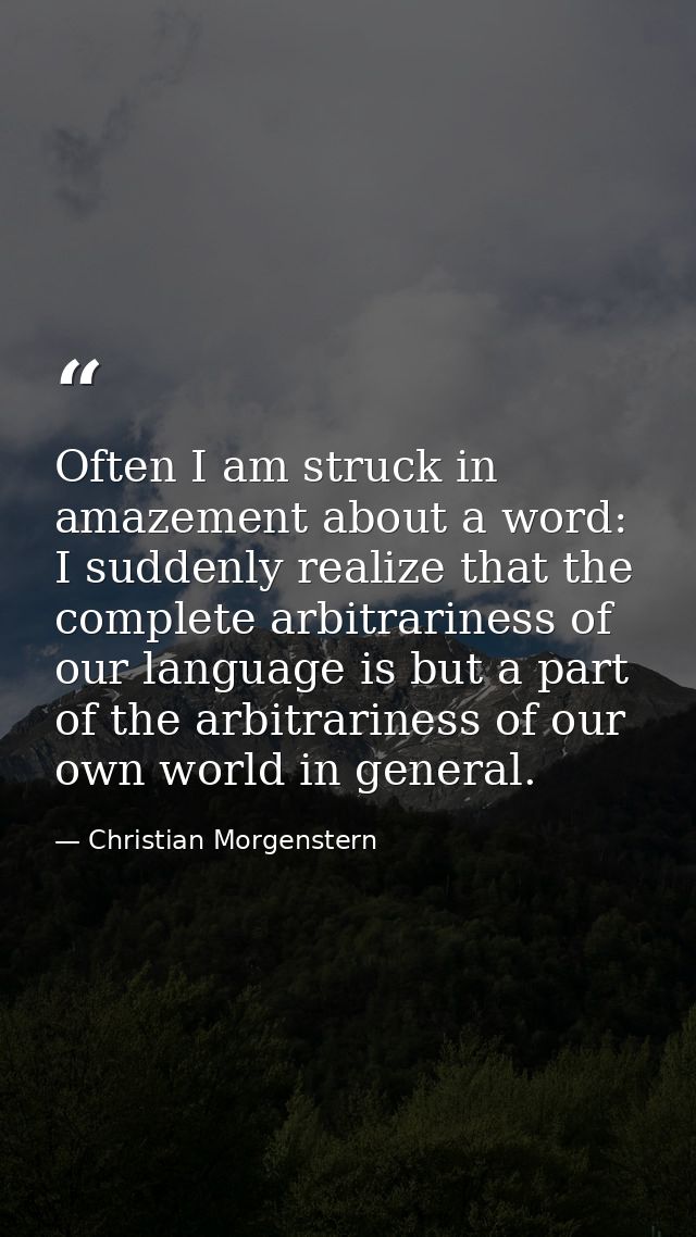 Often I am struck in amazement about a word: I suddenly realize that the complete arbitrariness of our language is but a — Christian Morgenstern