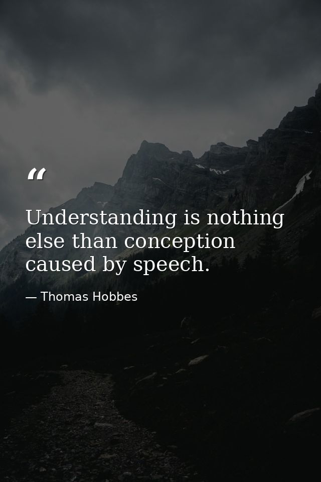 Understanding is nothing else than conception caused by speech. — Thomas Hobbes