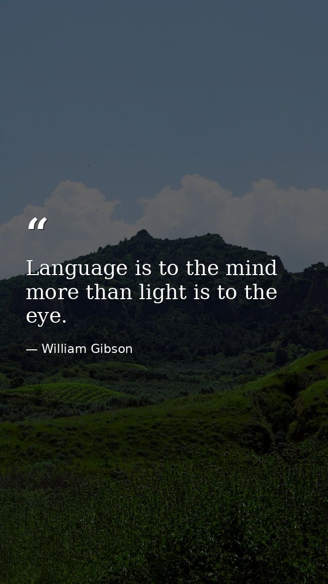 Language is to the mind more than light is to the eye. — William Gibson
