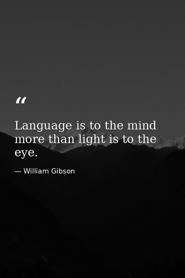 Language is to the mind more than light is to the eye. — William Gibson