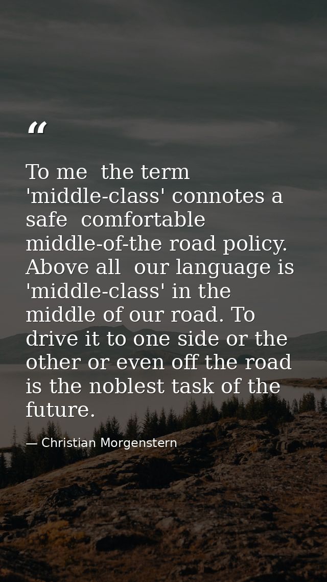 To me  the term 'middle-class' connotes a safe  comfortable  middle-of-the road policy. Above all  our language is 'midd — Christian Morgenstern