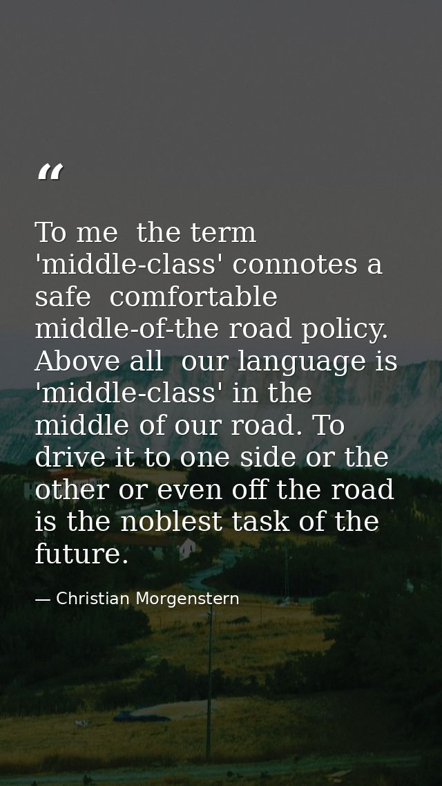 To me  the term 'middle-class' connotes a safe  comfortable  middle-of-the road policy. Above all  our language is 'midd — Christian Morgenstern