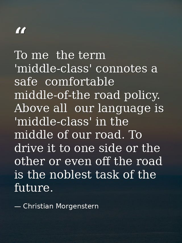 To me  the term 'middle-class' connotes a safe  comfortable  middle-of-the road policy. Above all  our language is 'midd — Christian Morgenstern