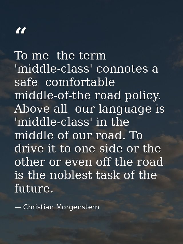 To me  the term 'middle-class' connotes a safe  comfortable  middle-of-the road policy. Above all  our language is 'midd — Christian Morgenstern