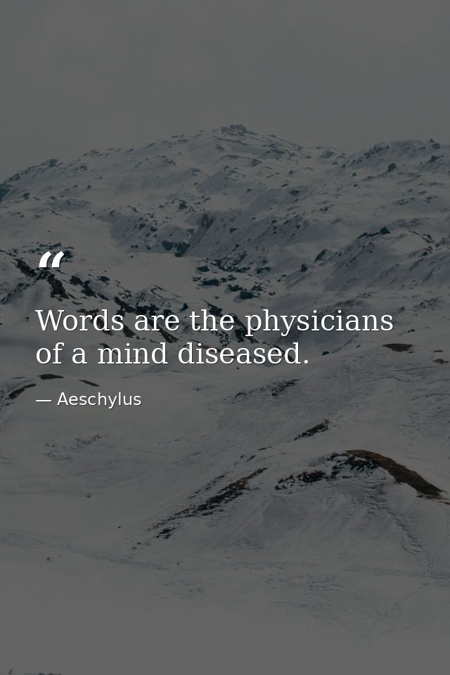 Words are the physicians of a mind diseased. — Aeschylus