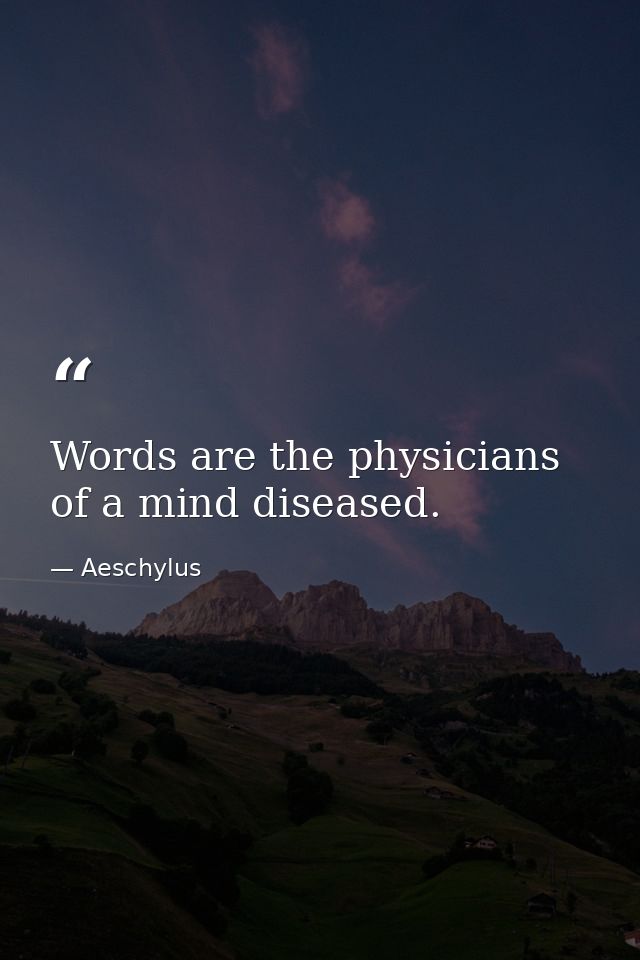 Words are the physicians of a mind diseased. — Aeschylus