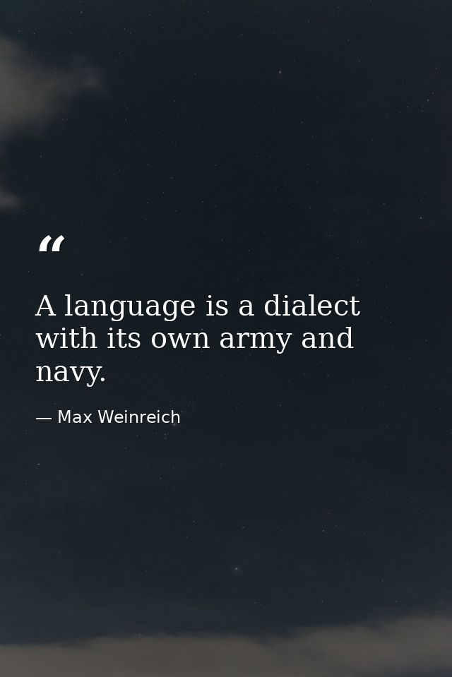 A language is a dialect with its own army and navy. — Max Weinreich