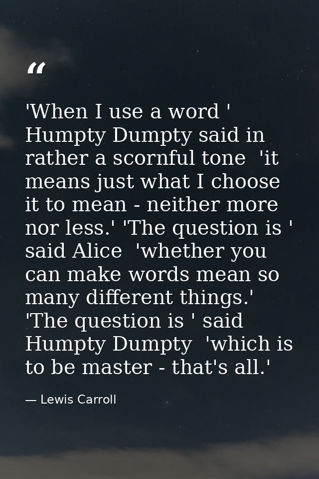 'When I use a word ' Humpty Dumpty said in rather a scornful tone  'it means just what I choose it to mean - neither mor — Lewis Carroll