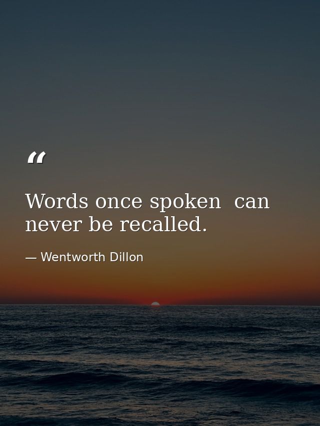 Words once spoken  can never be recalled. — Wentworth Dillon