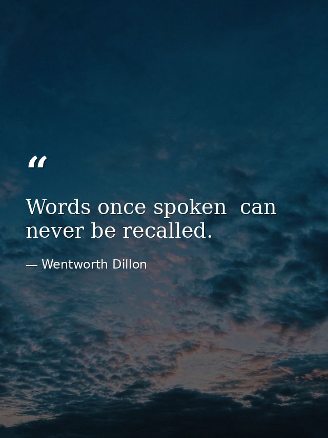 Words once spoken  can never be recalled. — Wentworth Dillon