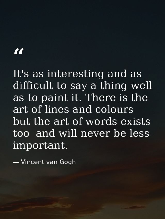 It's as interesting and as difficult to say a thing well as to paint it. There is the art of lines and colours  but the  — Vincent van Gogh