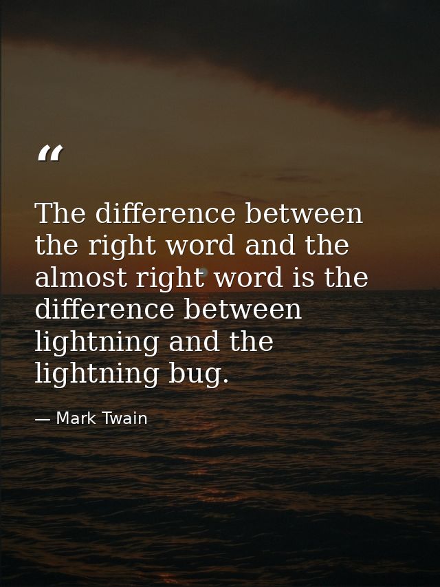 The difference between the right word and the almost right word is the difference between lightning and the lightning bu — Mark Twain