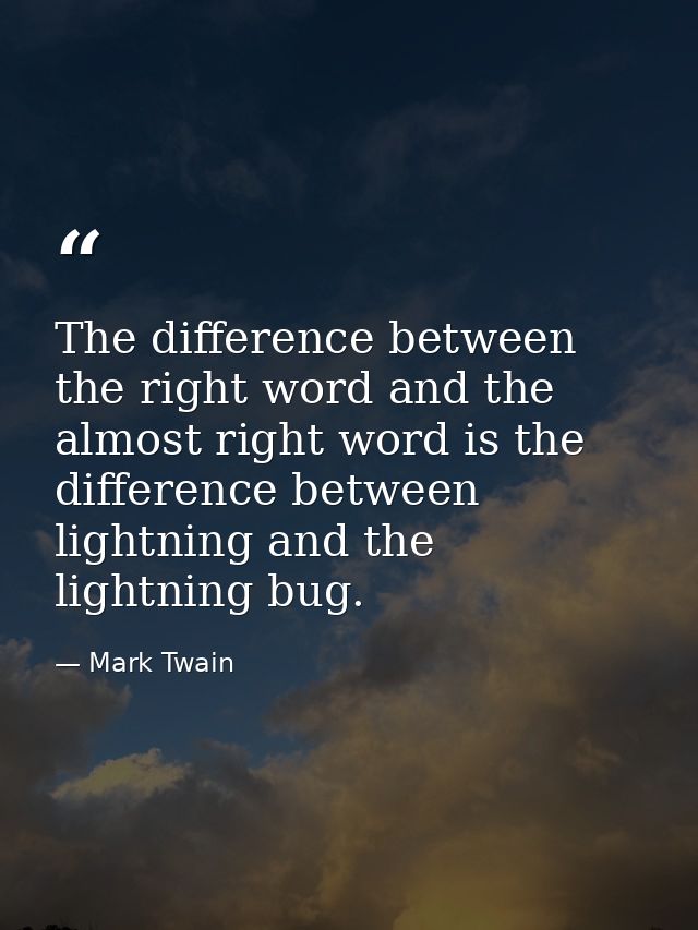 The difference between the right word and the almost right word is the difference between lightning and the lightning bu — Mark Twain