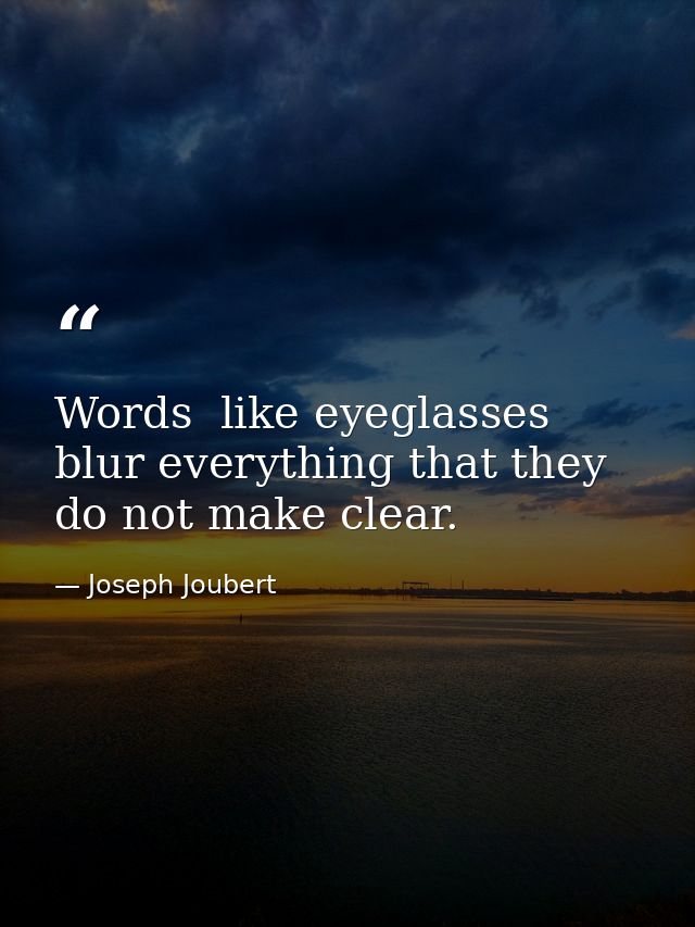Words  like eyeglasses  blur everything that they do not make clear. — Joseph Joubert