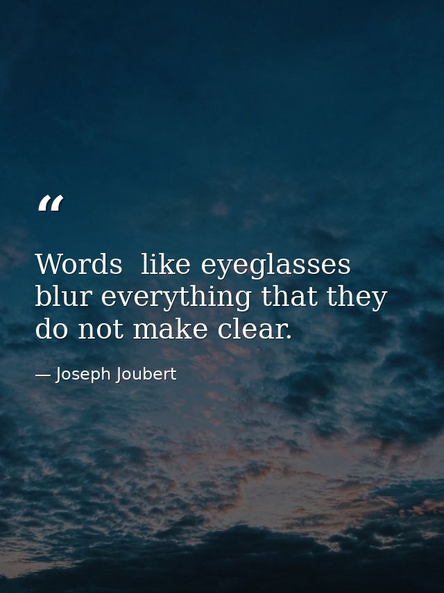 Words  like eyeglasses  blur everything that they do not make clear. — Joseph Joubert