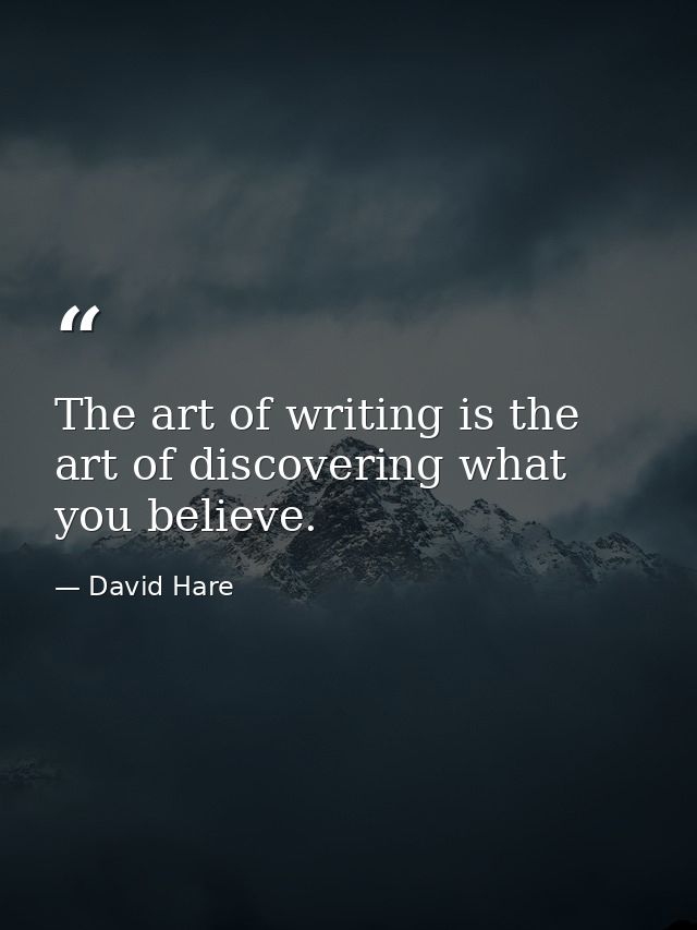 The art of writing is the art of discovering what you believe. — David Hare