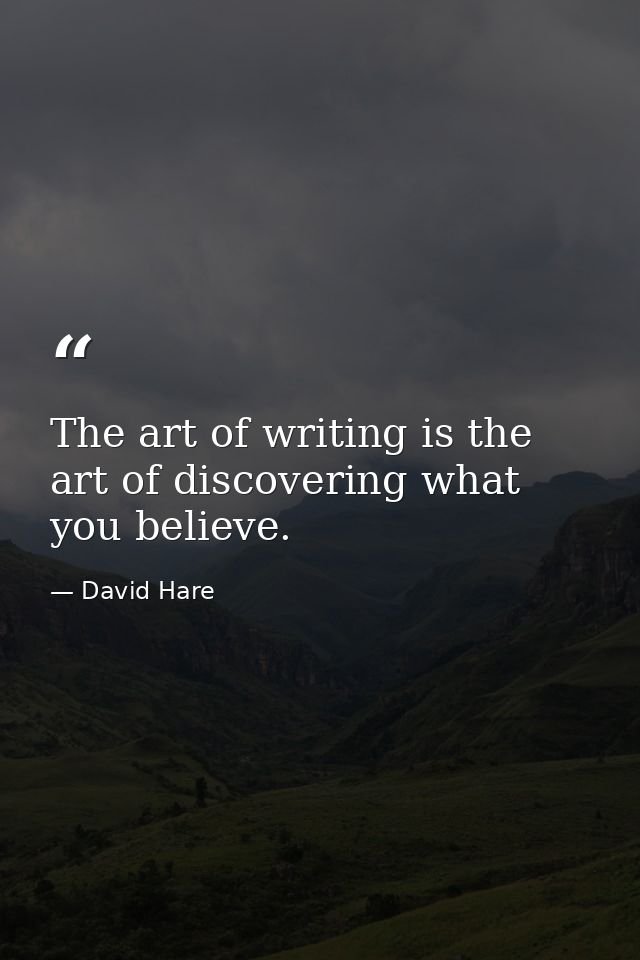 The art of writing is the art of discovering what you believe. — David Hare