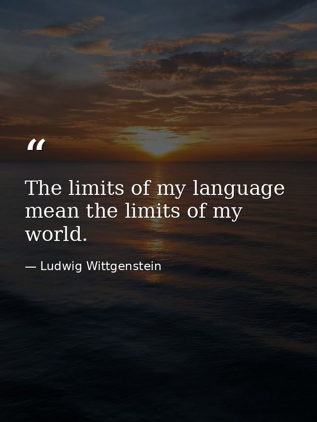 The limits of my language mean the limits of my world. — Ludwig Wittgenstein