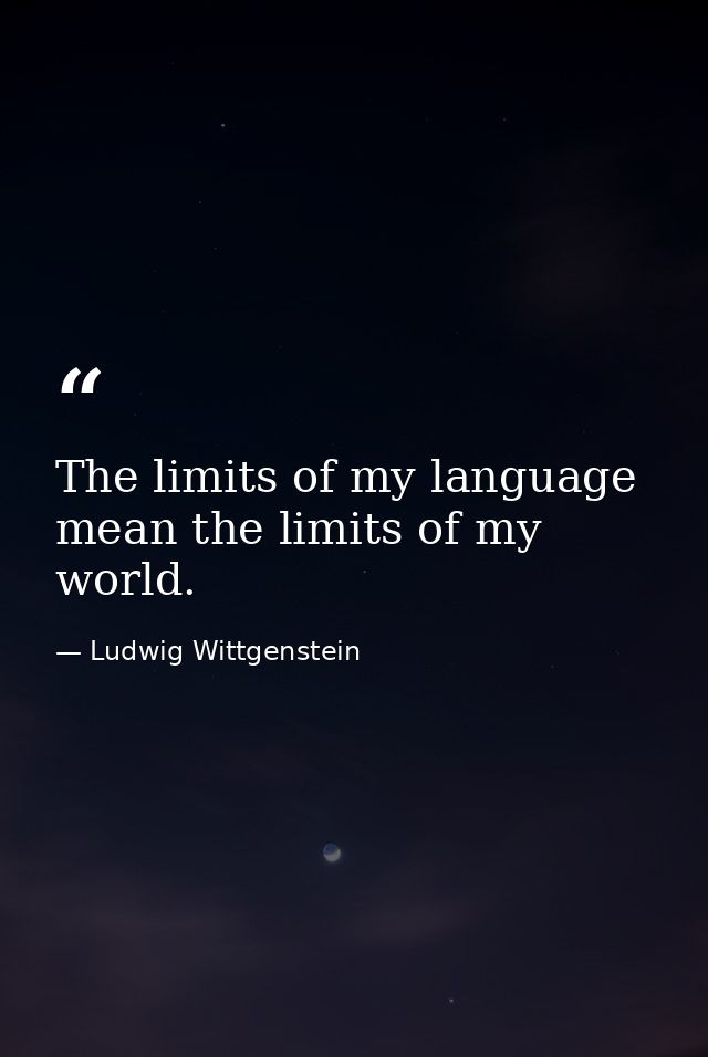The limits of my language mean the limits of my world. — Ludwig Wittgenstein
