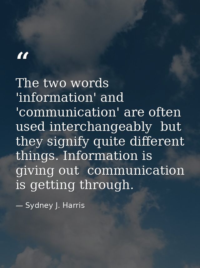 The two words 'information' and 'communication' are often used interchangeably  but they signify quite different things. — Sydney J. Harris