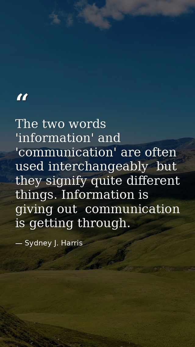 The two words 'information' and 'communication' are often used interchangeably  but they signify quite different things. — Sydney J. Harris