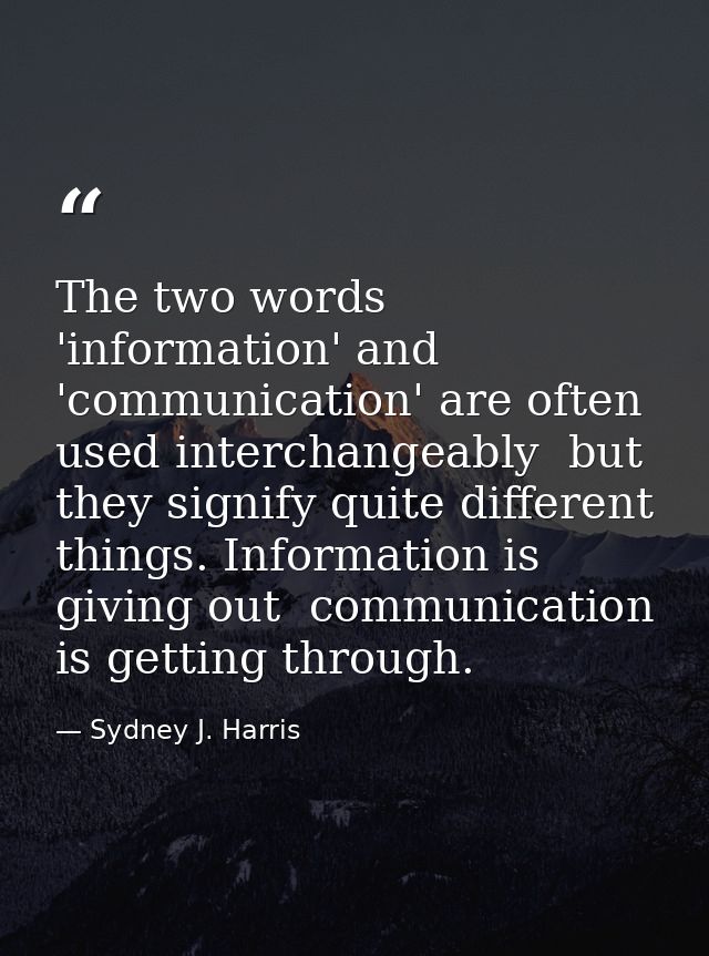 The two words 'information' and 'communication' are often used interchangeably  but they signify quite different things. — Sydney J. Harris