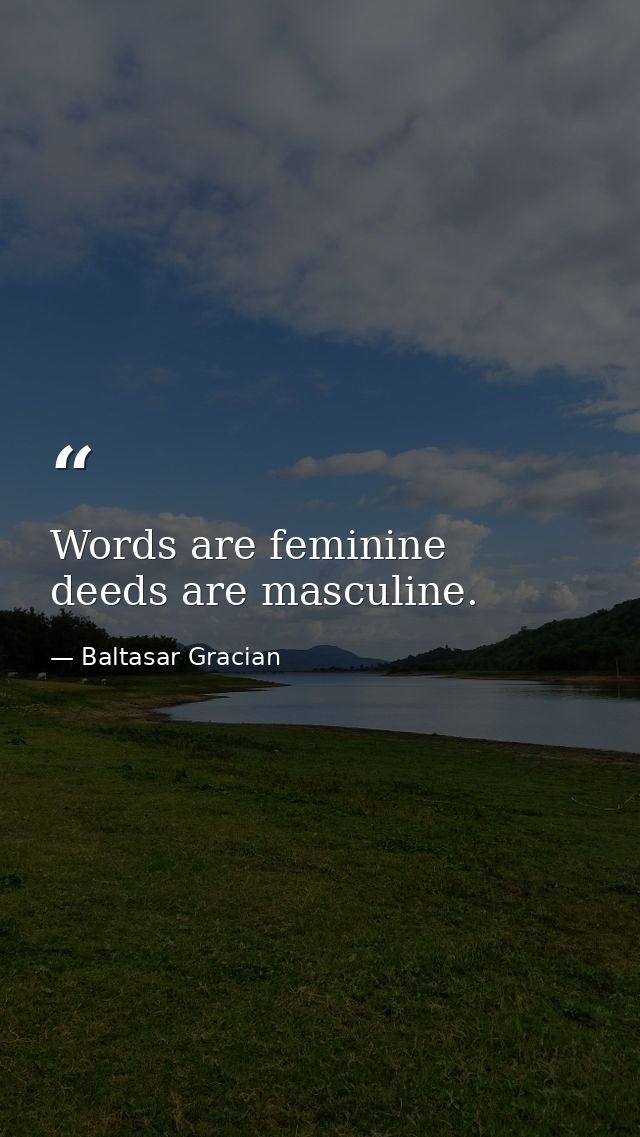 Words are feminine  deeds are masculine. — Baltasar Gracian
