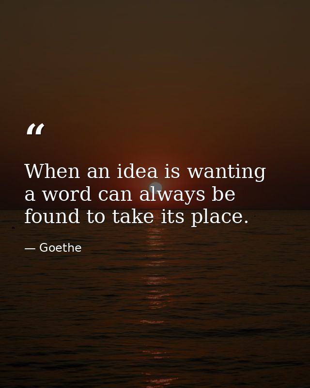 When an idea is wanting  a word can always be found to take its place. — Goethe